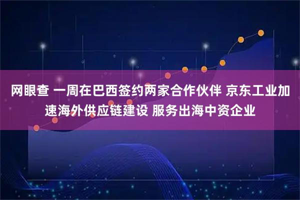 网眼查 一周在巴西签约两家合作伙伴 京东工业加速海外供应链建设 服务出海中资企业