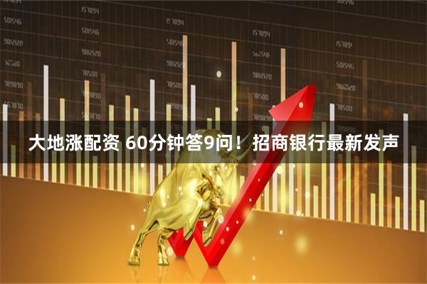 大地涨配资 60分钟答9问！招商银行最新发声