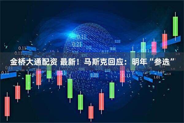 金桥大通配资 最新！马斯克回应：明年“参选”