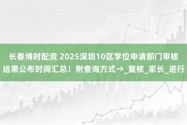 长春博时配资 2025深圳10区学位申请部门审核结果公布时间汇总！附查询方式→_复核_家长_进行
