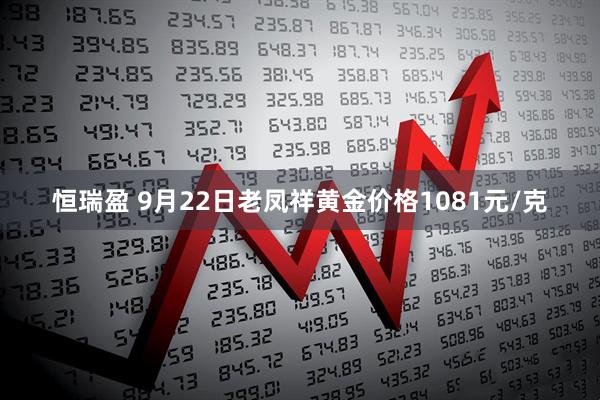 恒瑞盈 9月22日老凤祥黄金价格1081元/克
